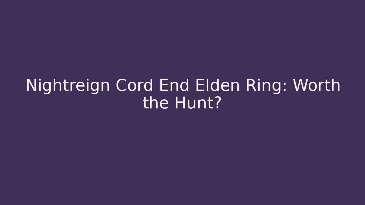 Nightreign Cord End Elden Ring: Worth the Hunt?