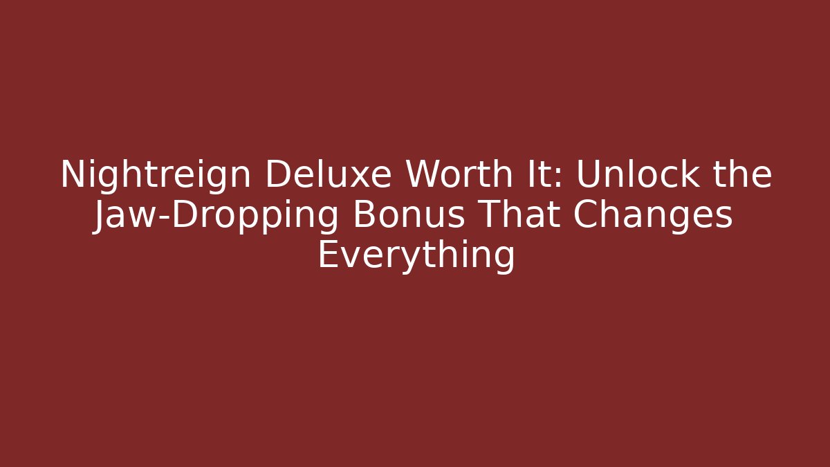 Nightreign Deluxe Worth It: Unlock the Jaw-Dropping Bonus That Changes Everything