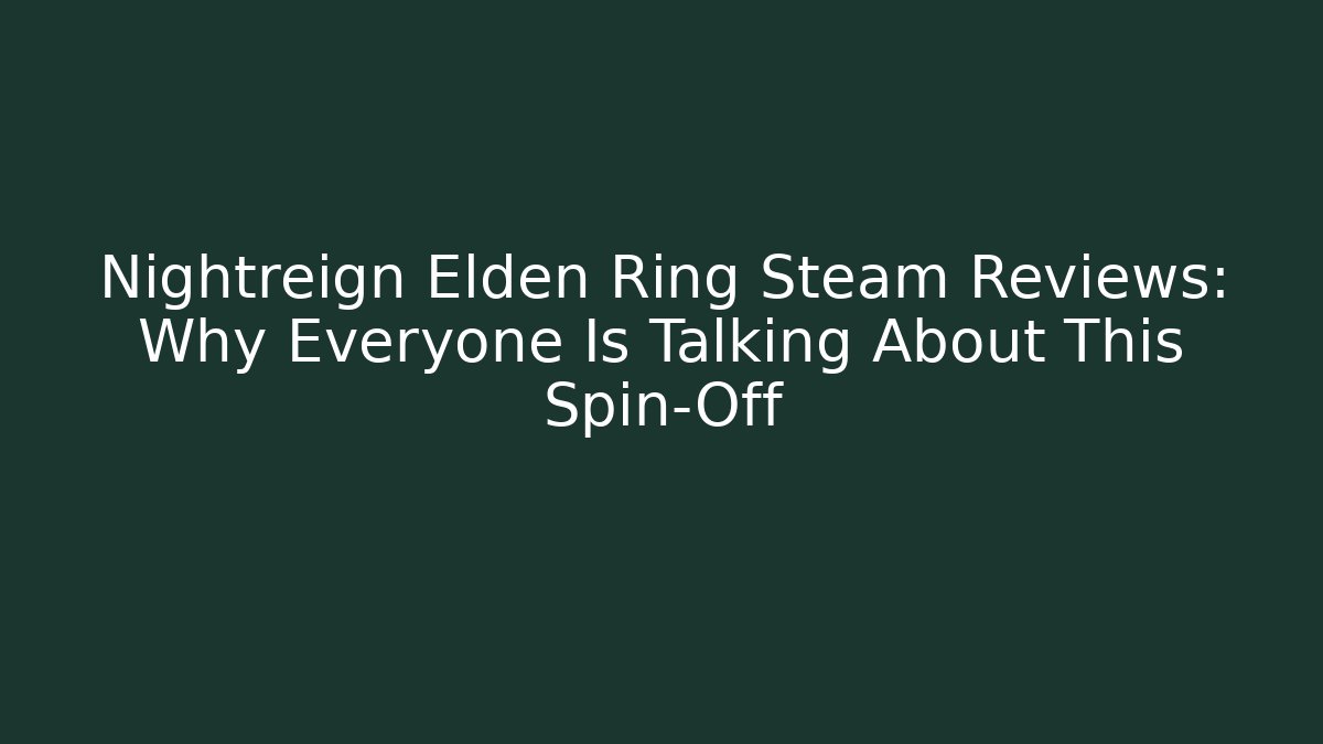 Nightreign Elden Ring Steam Reviews: Why Everyone Is Talking About This Spin-Off