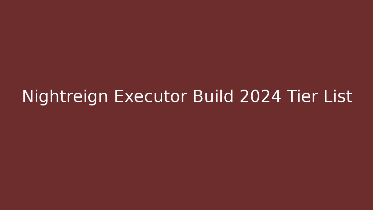 Nightreign Executor Build 2024 Tier List