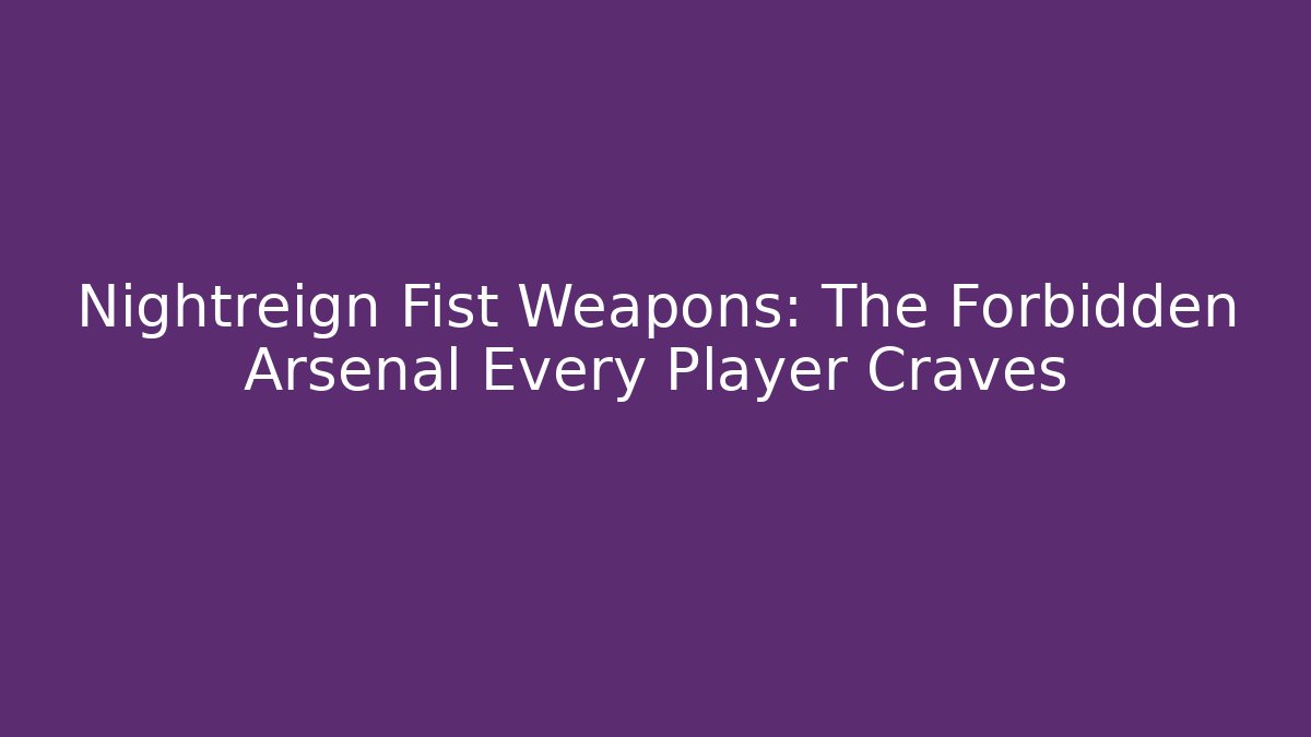 Nightreign Fist Weapons: The Forbidden Arsenal Every Player Craves