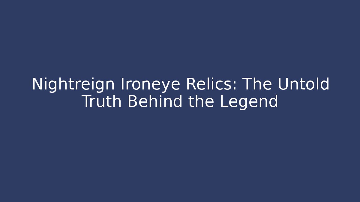 Nightreign Ironeye Relics: The Untold Truth Behind the Legend