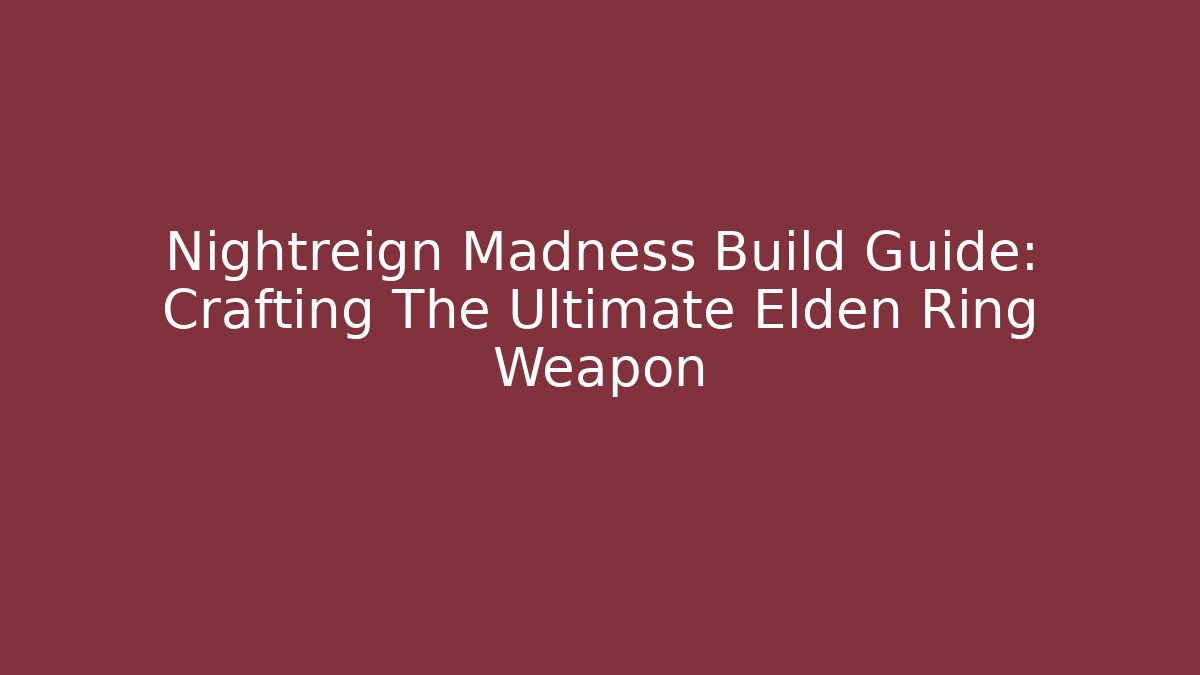 Nightreign Madness Build Guide: Crafting The Ultimate Elden Ring Weapon