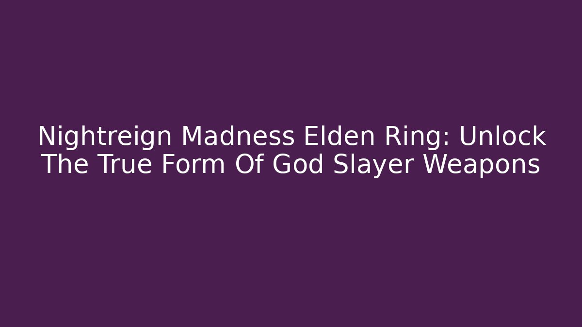 Nightreign Madness Elden Ring: Unlock The True Form Of God Slayer Weapons