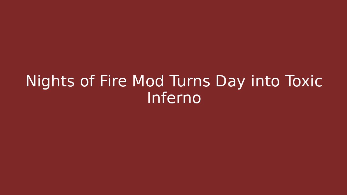 Nights of Fire Mod Turns Day into Toxic Inferno