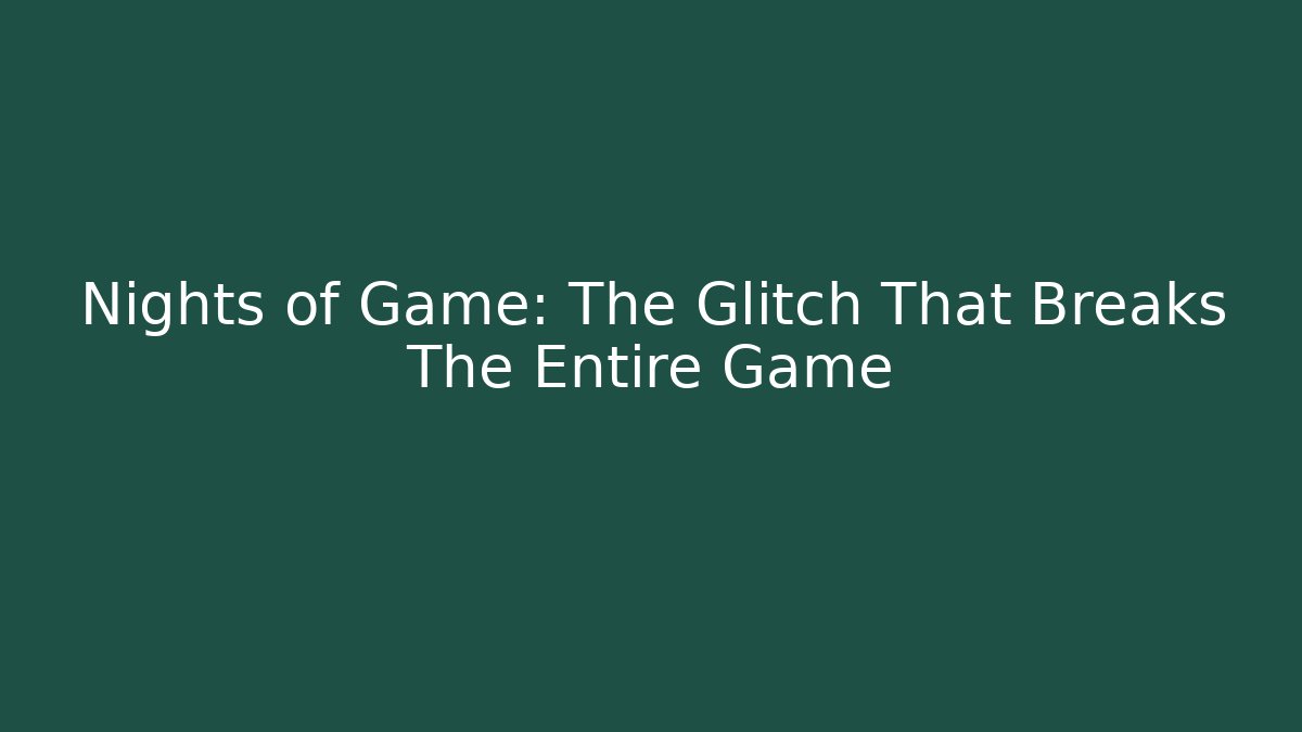 Nights of Game: The Glitch That Breaks The Entire Game