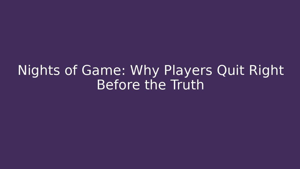 Nights of Game: Why Players Quit Right Before the Truth