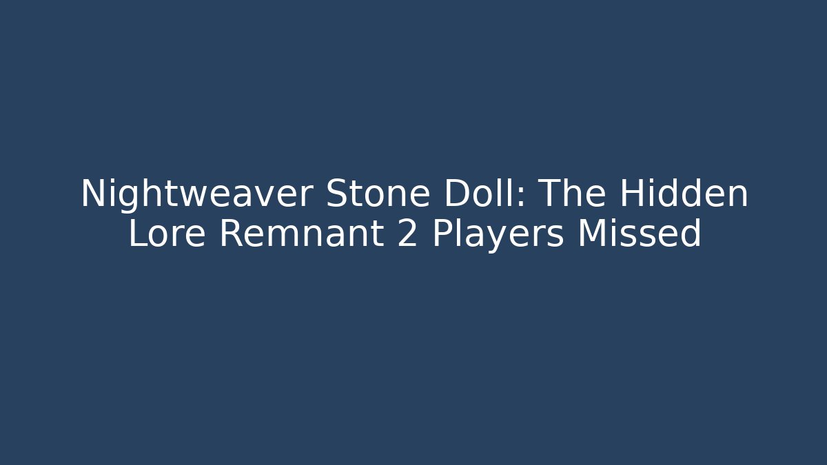 Nightweaver Stone Doll: The Hidden Lore Remnant 2 Players Missed