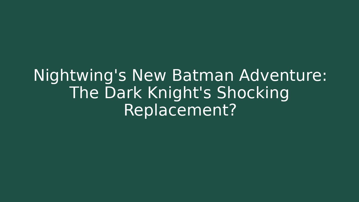 Nightwing's New Batman Adventure: The Dark Knight's Shocking Replacement?