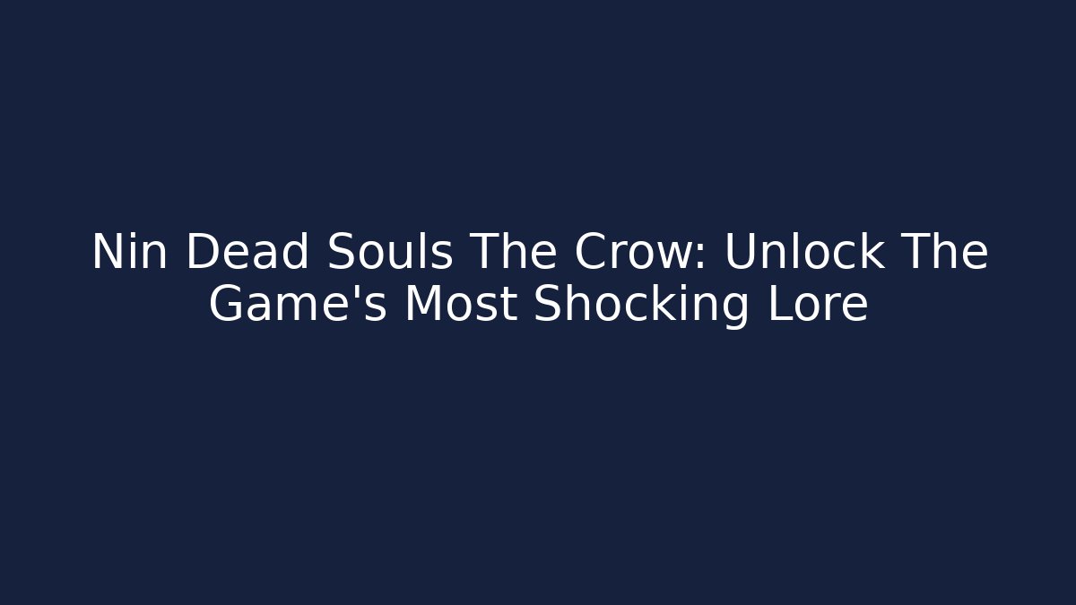 Nin Dead Souls The Crow: Unlock The Game's Most Shocking Lore