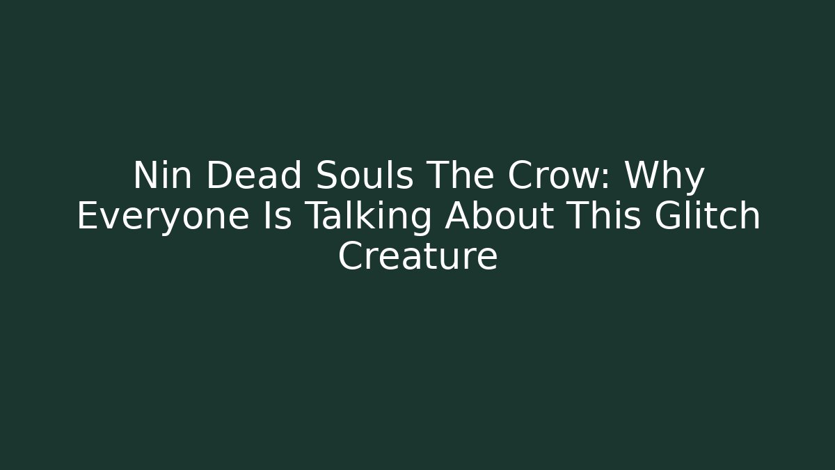 Nin Dead Souls The Crow: Why Everyone Is Talking About This Glitch Creature