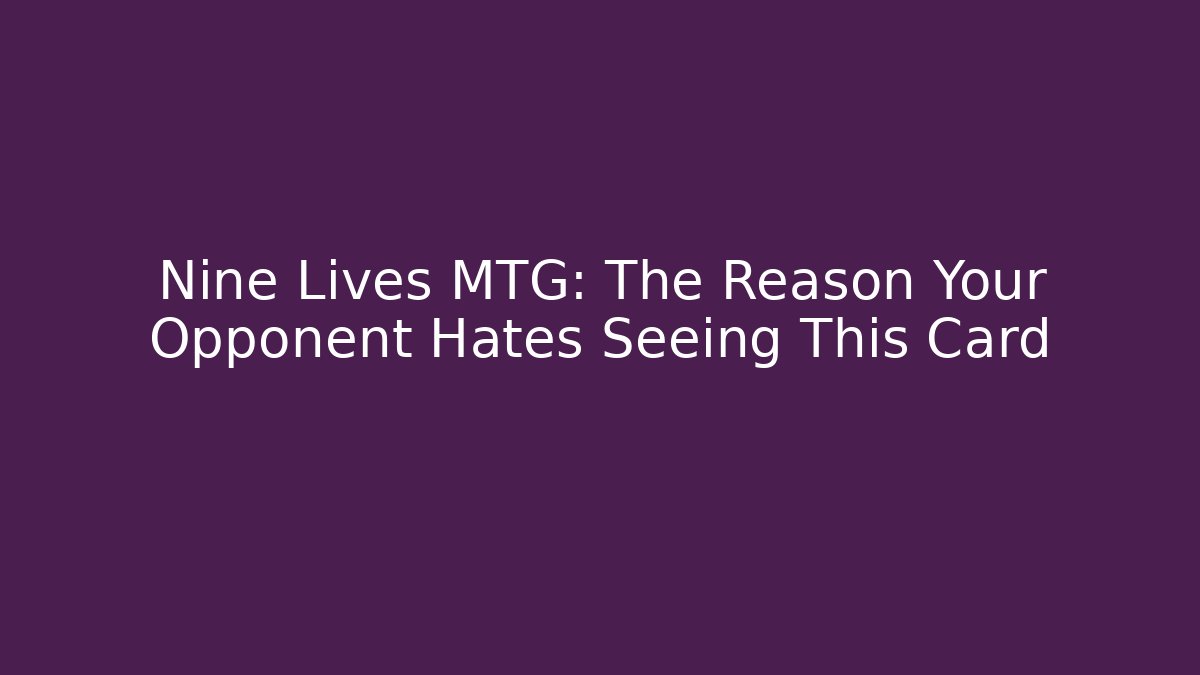 Nine Lives MTG: The Reason Your Opponent Hates Seeing This Card