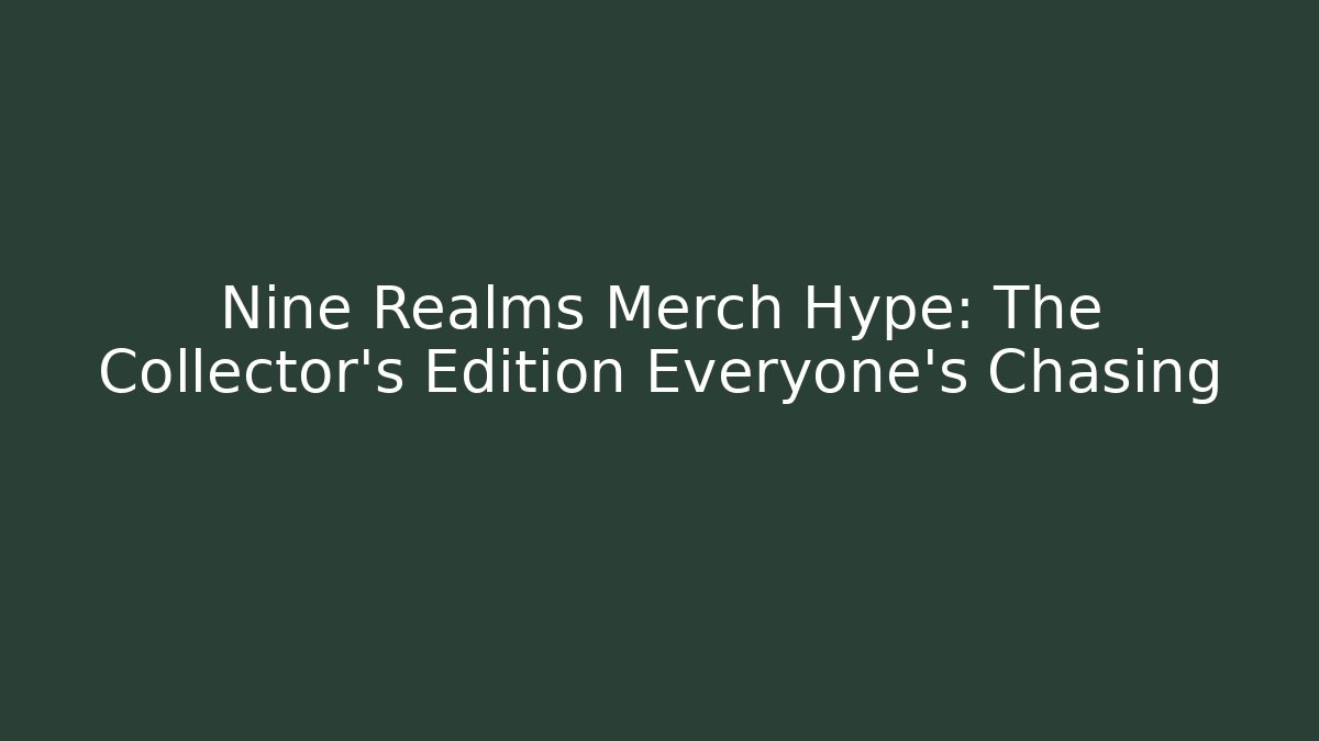 Nine Realms Merch Hype: The Collector's Edition Everyone's Chasing