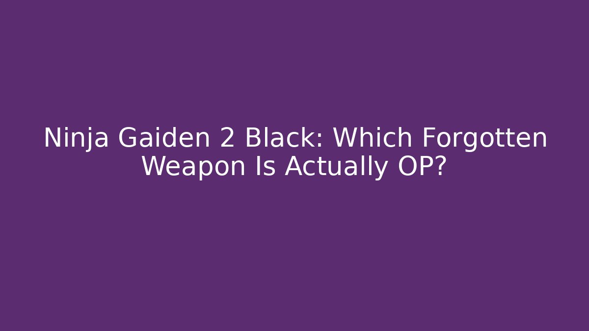 Ninja Gaiden 2 Black: Which Forgotten Weapon Is Actually OP?
