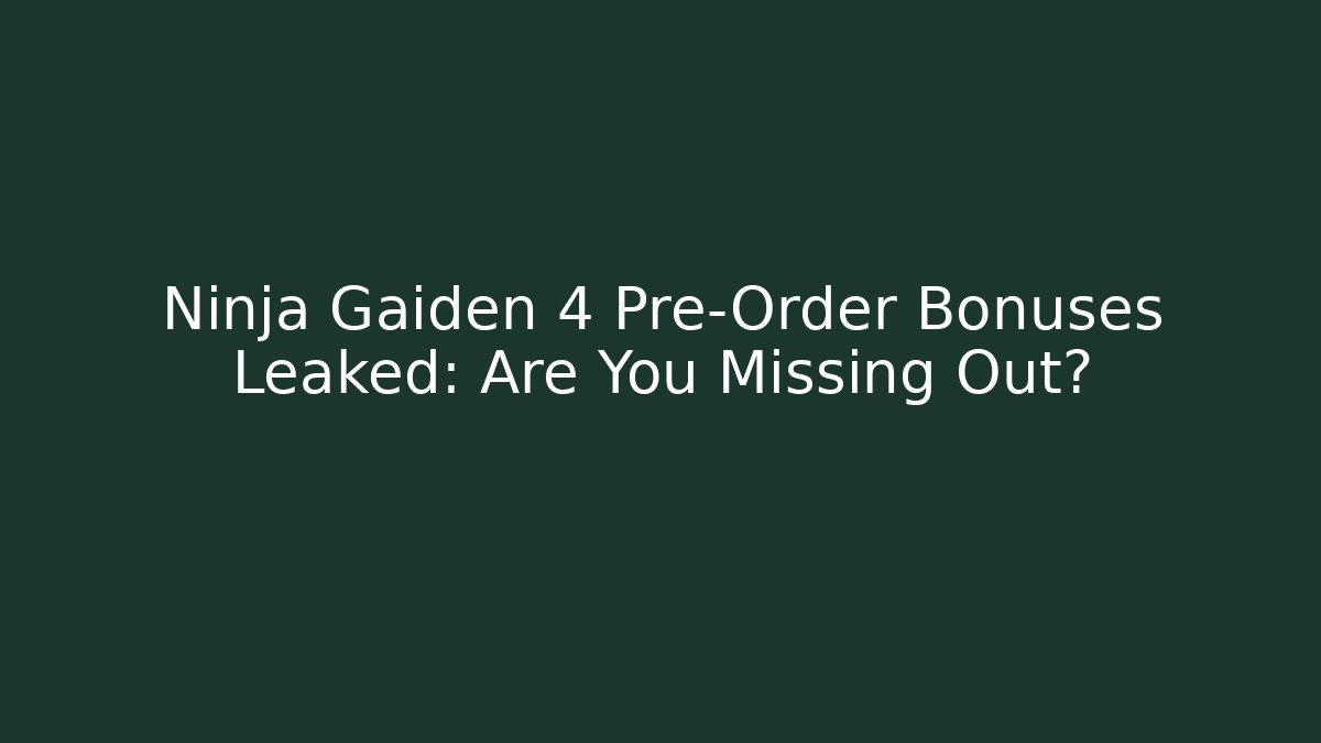 Ninja Gaiden 4 Pre-Order Bonuses Leaked: Are You Missing Out?