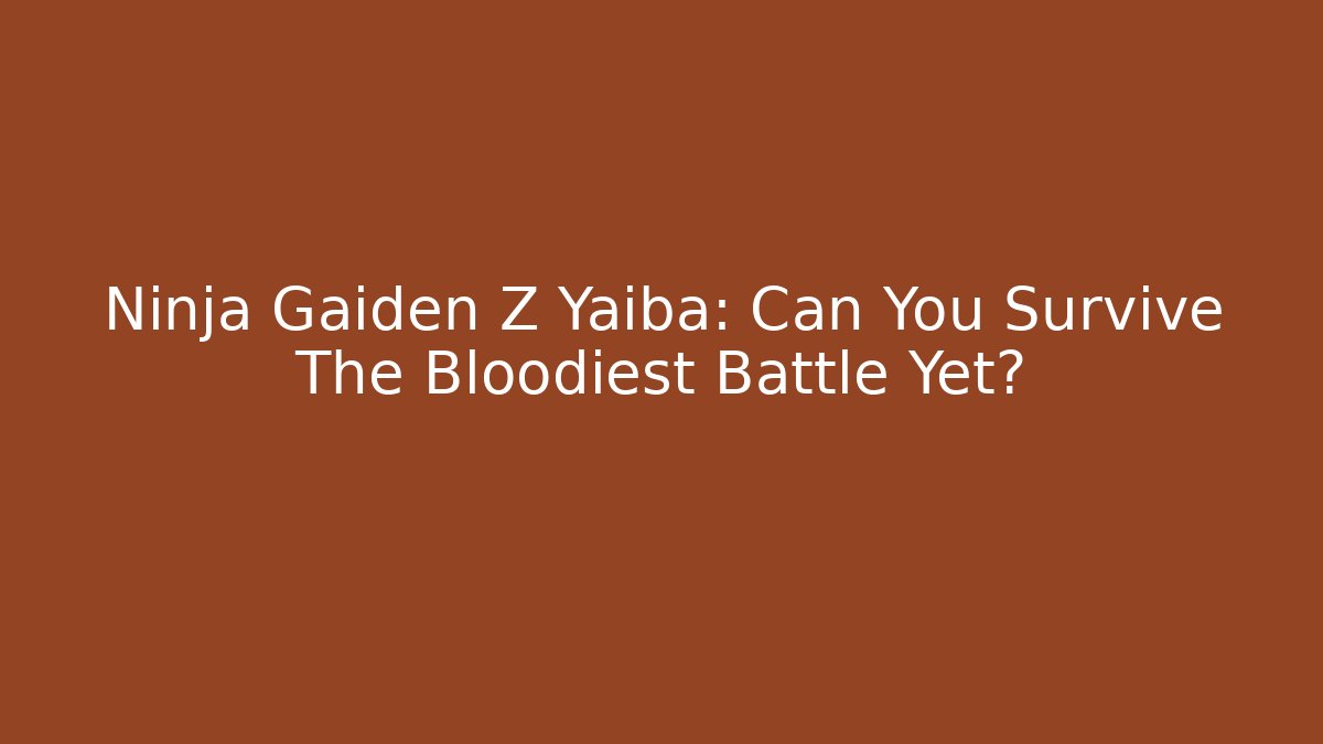 Ninja Gaiden Z Yaiba: Can You Survive The Bloodiest Battle Yet?