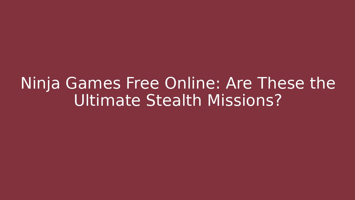 Ninja Games Free Online: Are These the Ultimate Stealth Missions?
