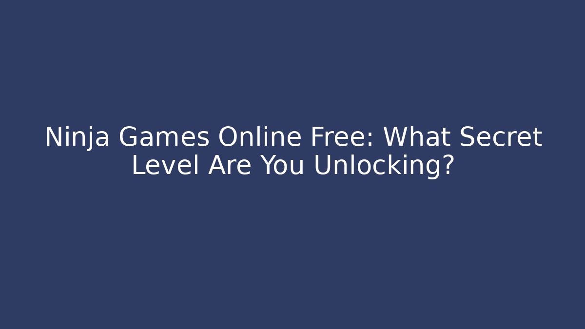 Ninja Games Online Free: What Secret Level Are You Unlocking?