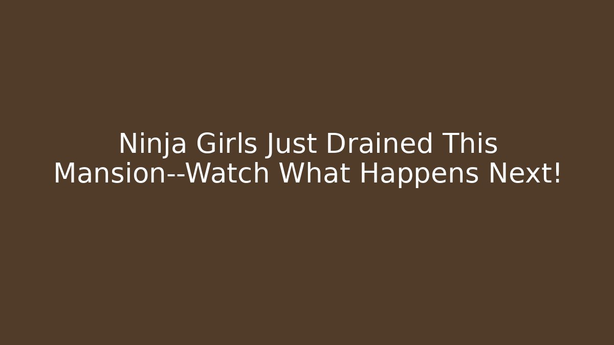 Ninja Girls Just Drained This Mansion—Watch What Happens Next!