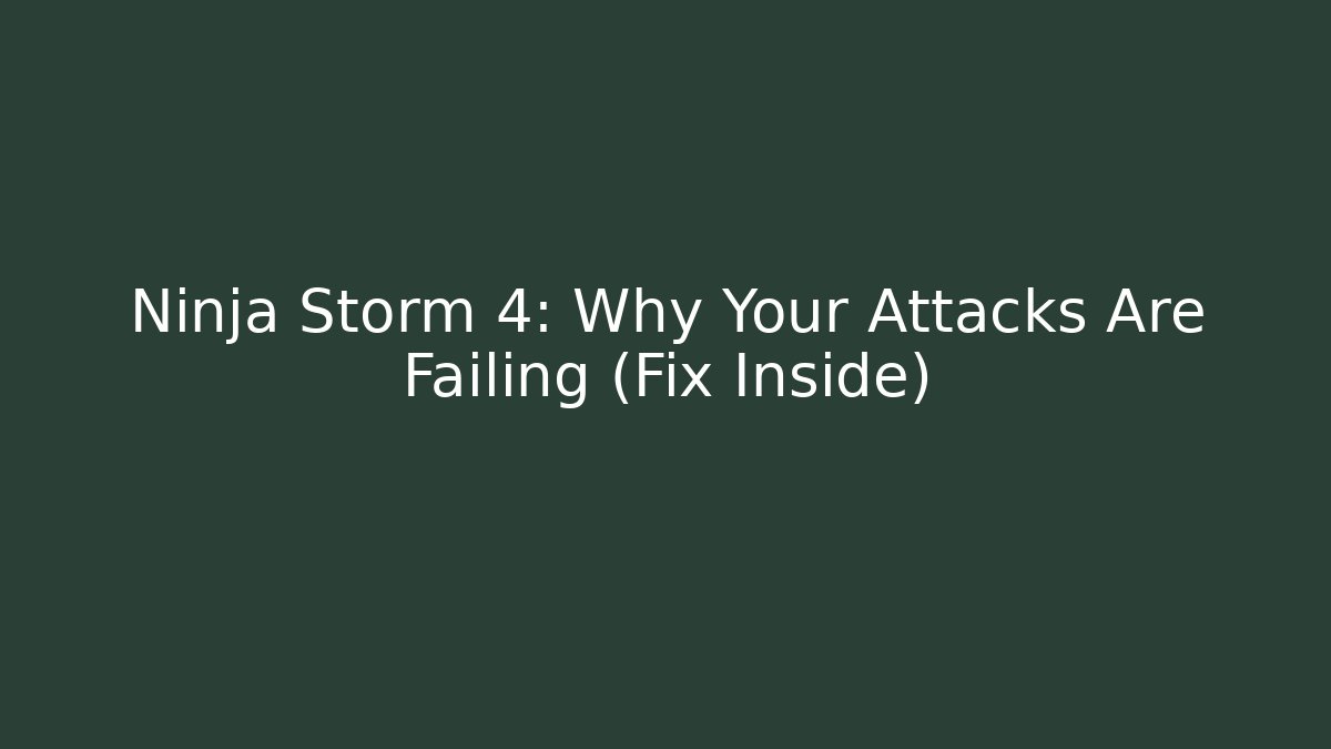 Ninja Storm 4: Why Your Attacks Are Failing (Fix Inside)