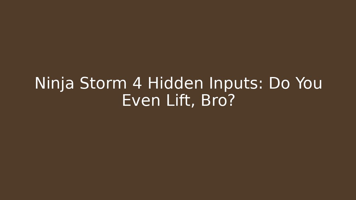 Ninja Storm 4 Hidden Inputs: Do You Even Lift, Bro?