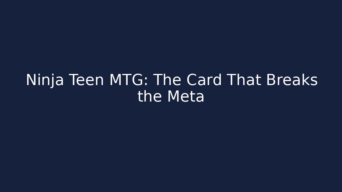 Ninja Teen MTG: The Card That Breaks the Meta