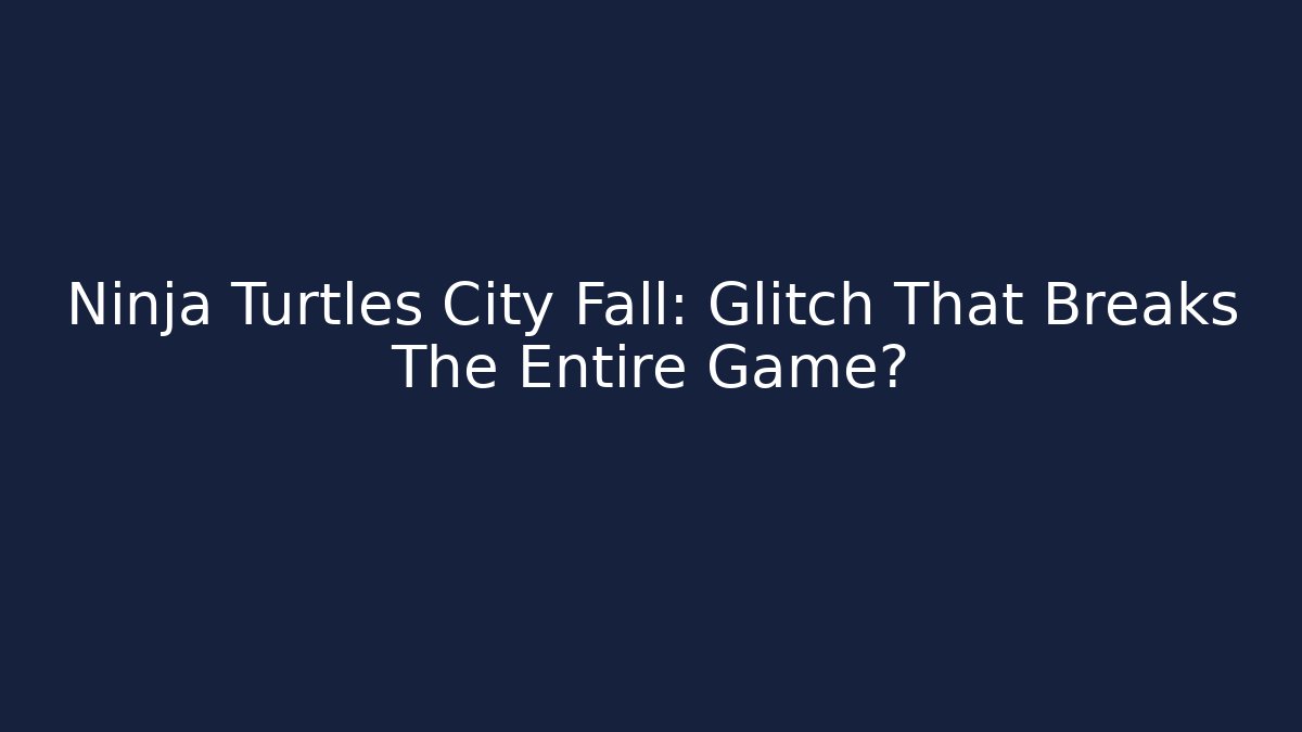 Ninja Turtles City Fall: Glitch That Breaks The Entire Game?