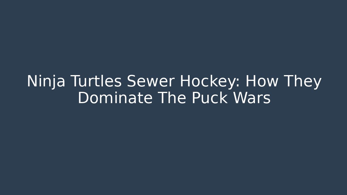 Ninja Turtles Sewer Hockey: How They Dominate The Puck Wars