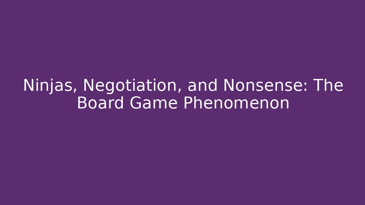 Ninjas, Negotiation, and Nonsense: The Board Game Phenomenon