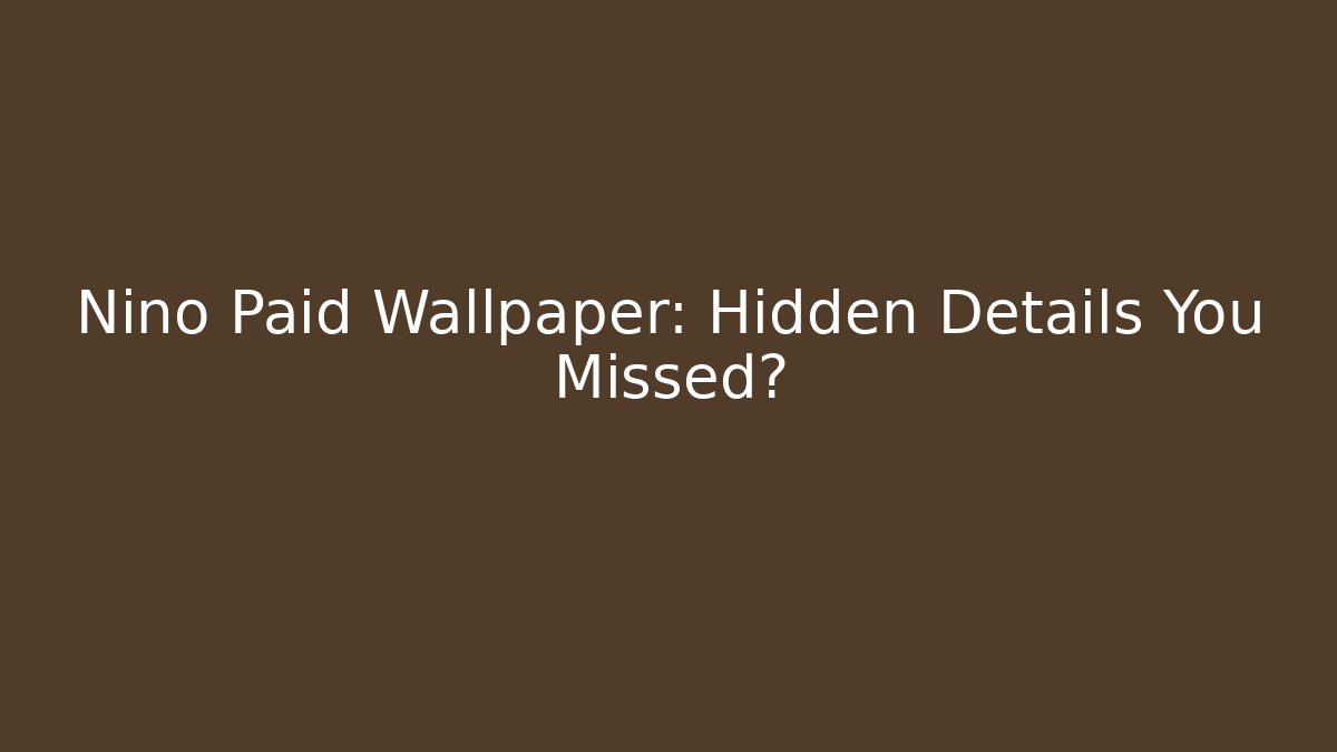 Nino Paid Wallpaper: Hidden Details You Missed?