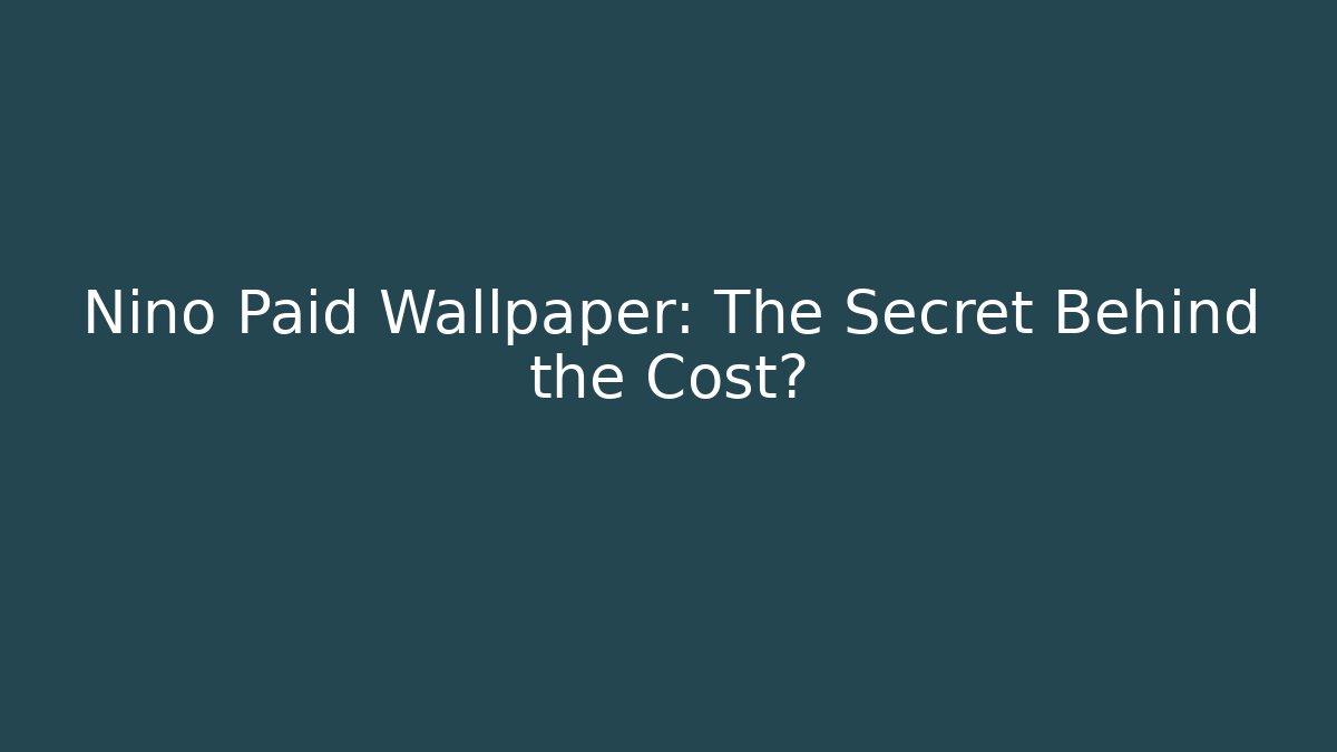 Nino Paid Wallpaper: The Secret Behind the Cost?