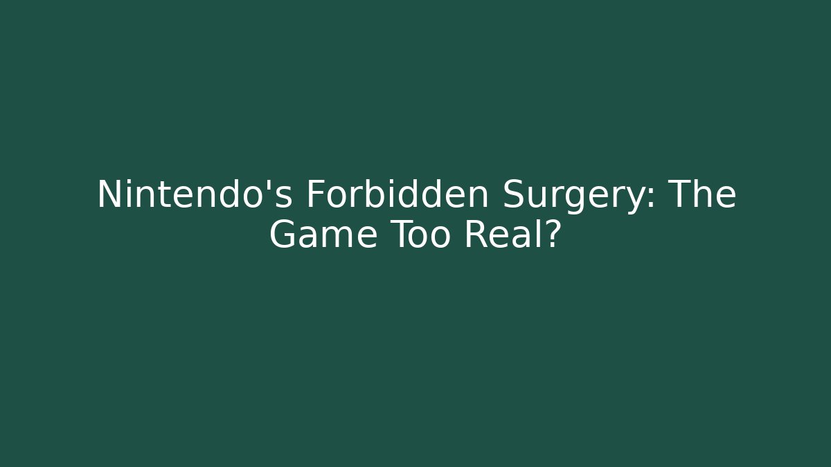 Nintendo's Forbidden Surgery: The Game Too Real?