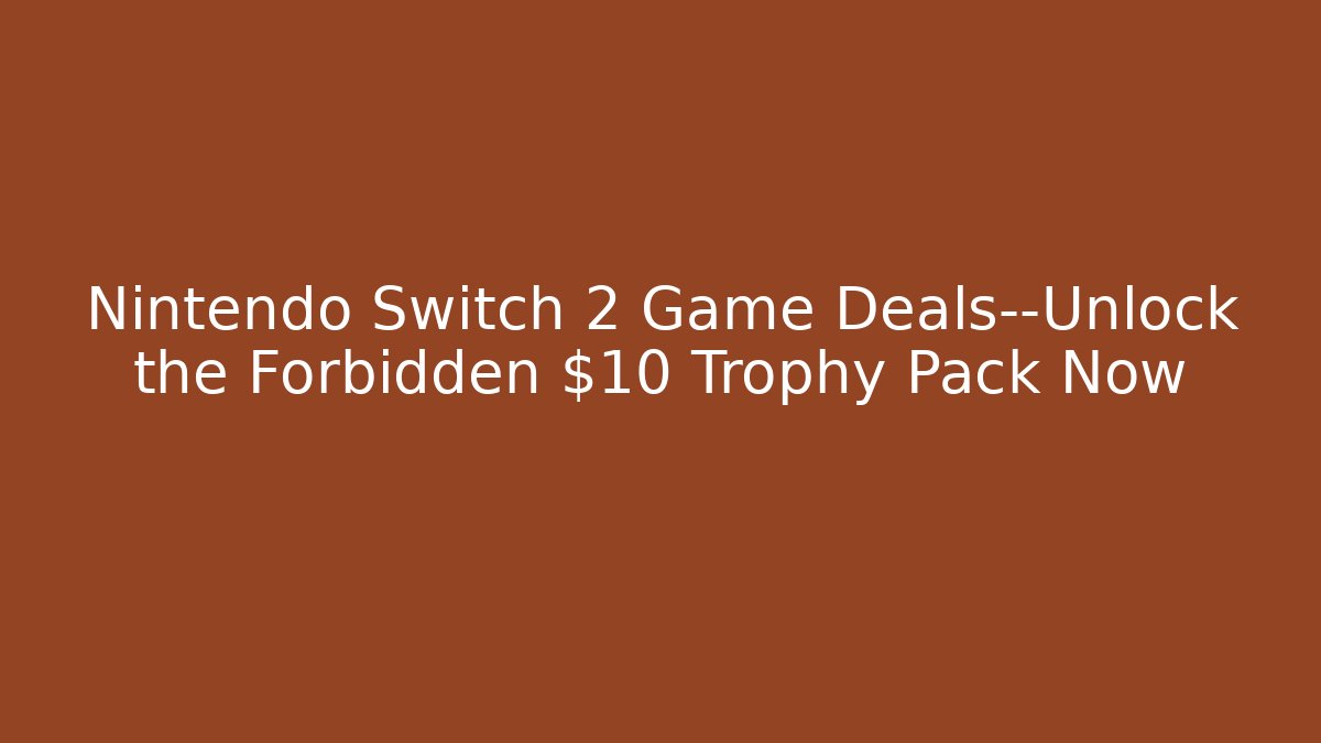 Nintendo Switch 2 Game Deals—Unlock the Forbidden $10 Trophy Pack Now