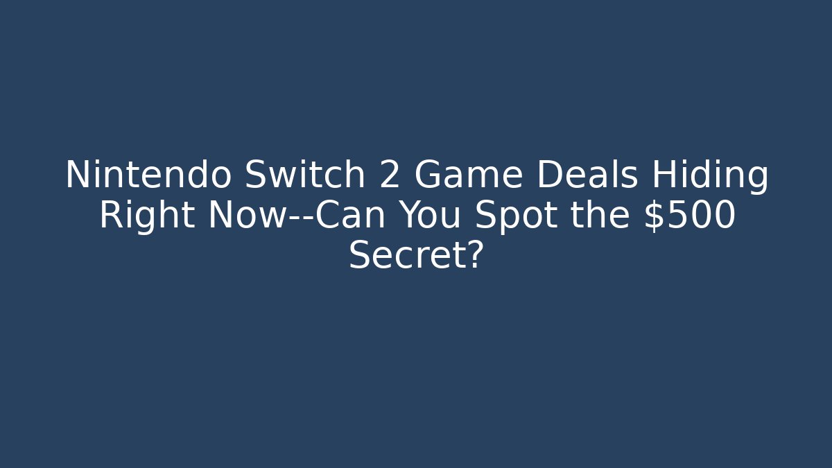 Nintendo Switch 2 Game Deals Hiding Right Now—Can You Spot the $500 Secret?