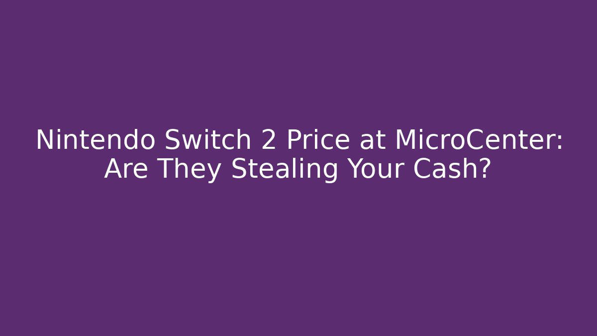 Nintendo Switch 2 Price at MicroCenter: Are They Stealing Your Cash?