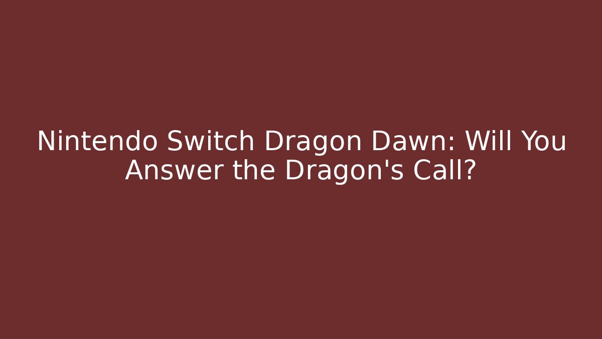 Nintendo Switch Dragon Dawn: Will You Answer the Dragon's Call?