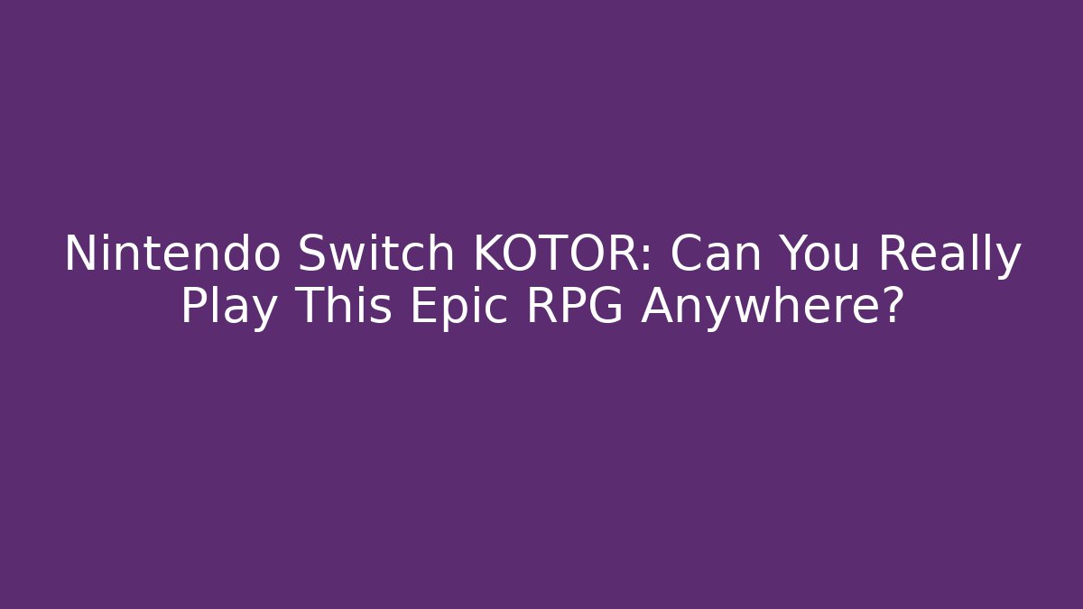 Nintendo Switch KOTOR: Can You Really Play This Epic RPG Anywhere?