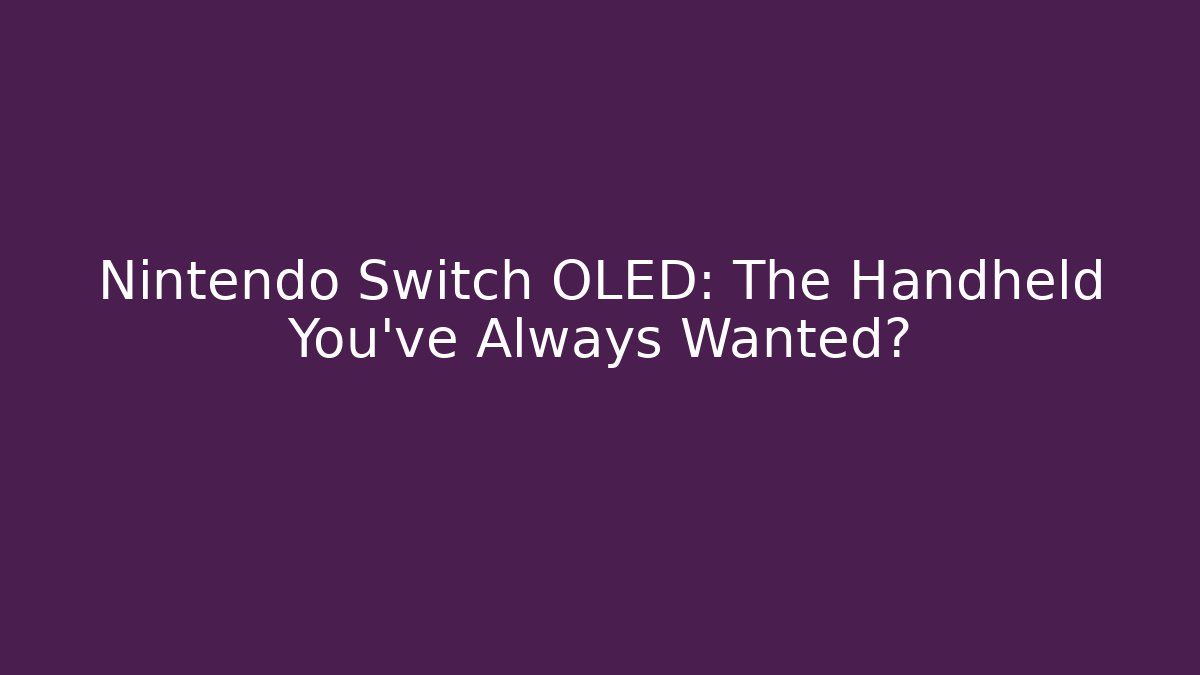 Nintendo Switch OLED: The Handheld You've Always Wanted?