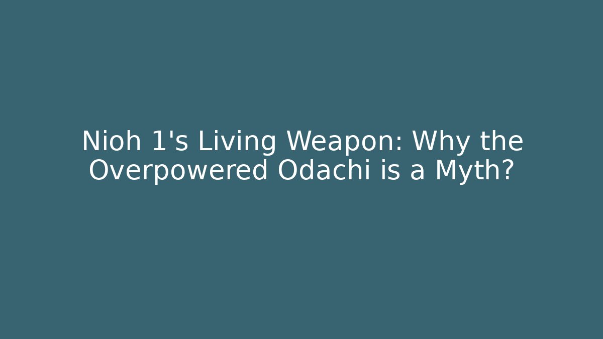 Nioh 1’s Living Weapon: Why the Overpowered Odachi is a Myth?
