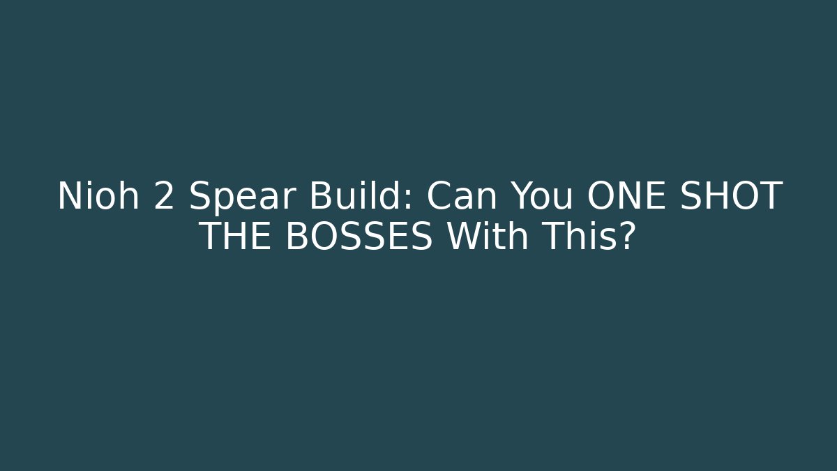 Nioh 2 Spear Build: Can You ONE SHOT THE BOSSES With This?