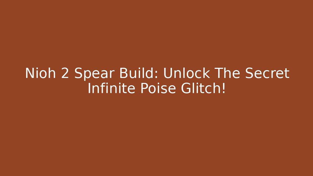 Nioh 2 Spear Build: Unlock The Secret Infinite Poise Glitch!