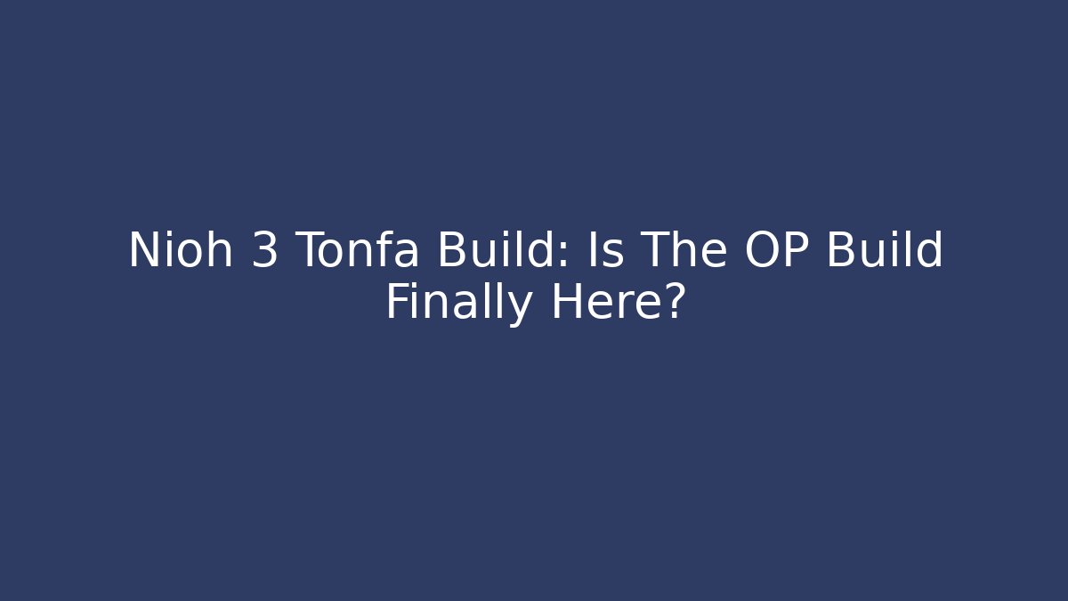 Nioh 3 Tonfa Build: Is The OP Build Finally Here?