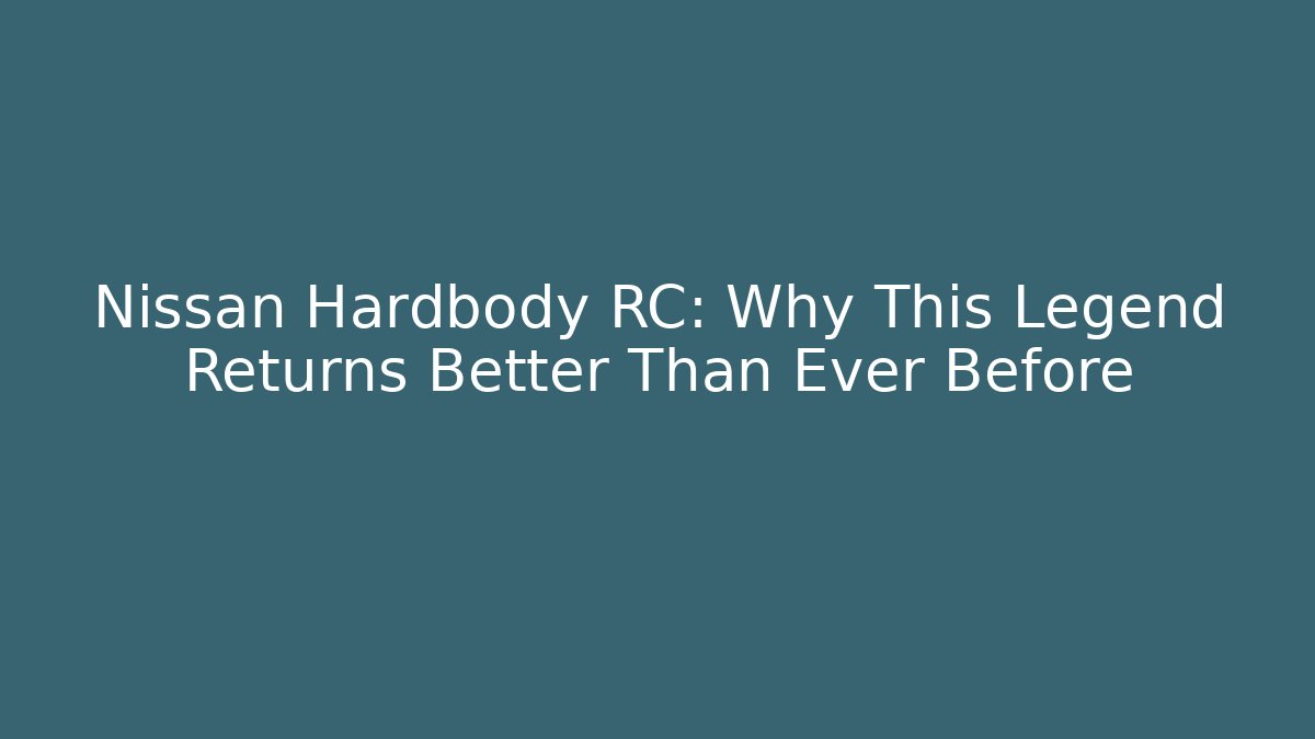 Nissan Hardbody RC: Why This Legend Returns Better Than Ever Before