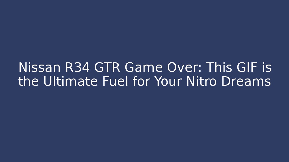 Nissan R34 GTR Game Over: This GIF is the Ultimate Fuel for Your Nitro Dreams