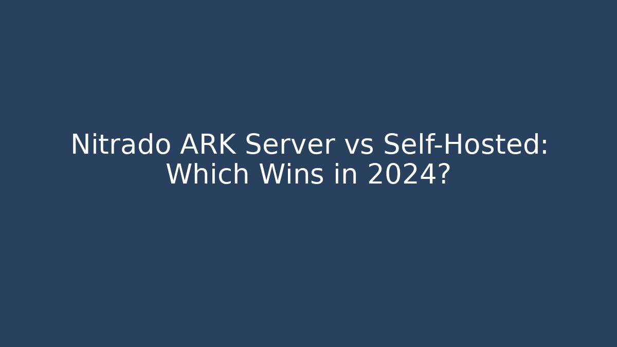 Nitrado ARK Server vs Self-Hosted: Which Wins in 2024?