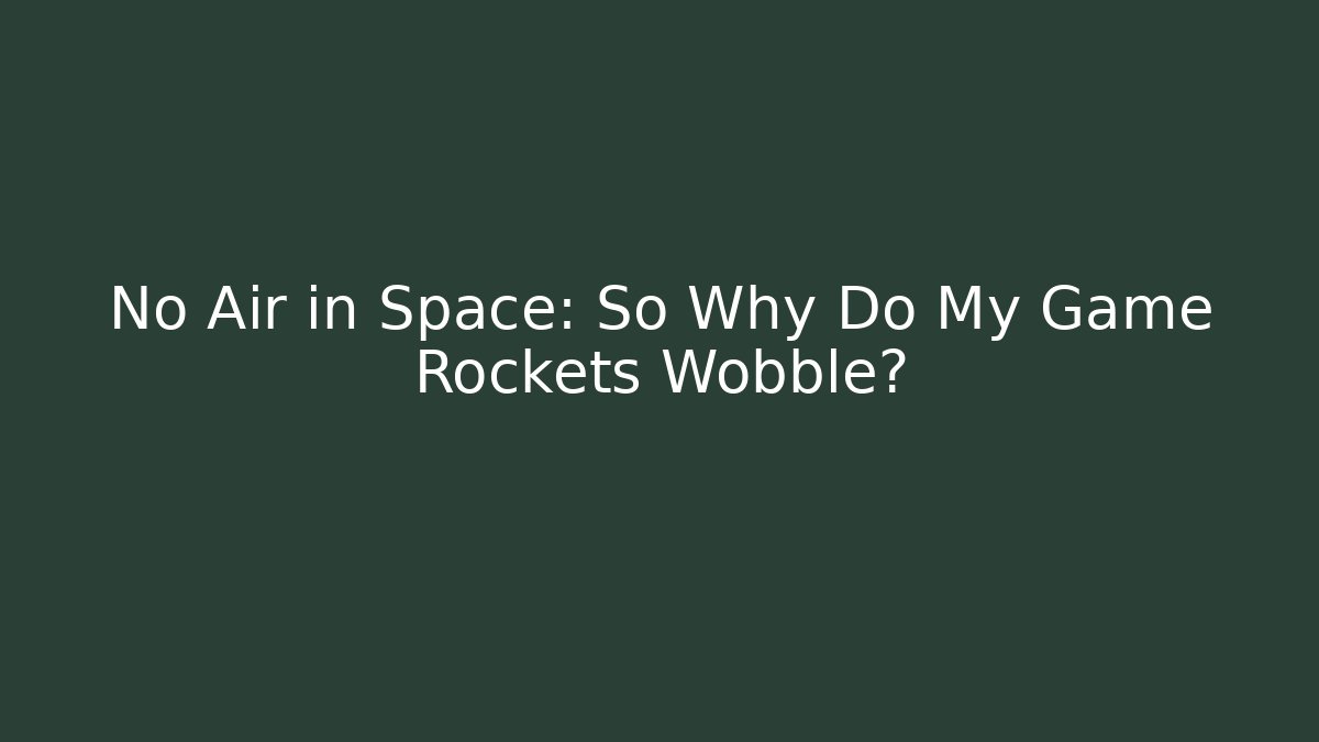 No Air in Space: So Why Do My Game Rockets Wobble?