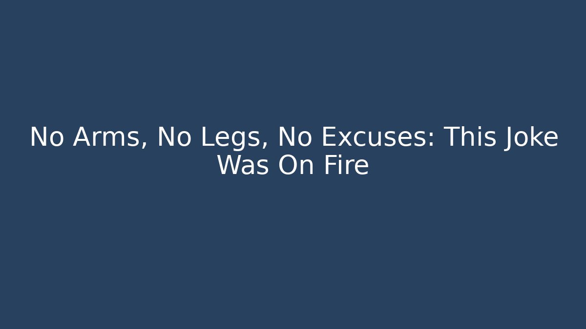 No Arms, No Legs, No Excuses: This Joke Was On Fire