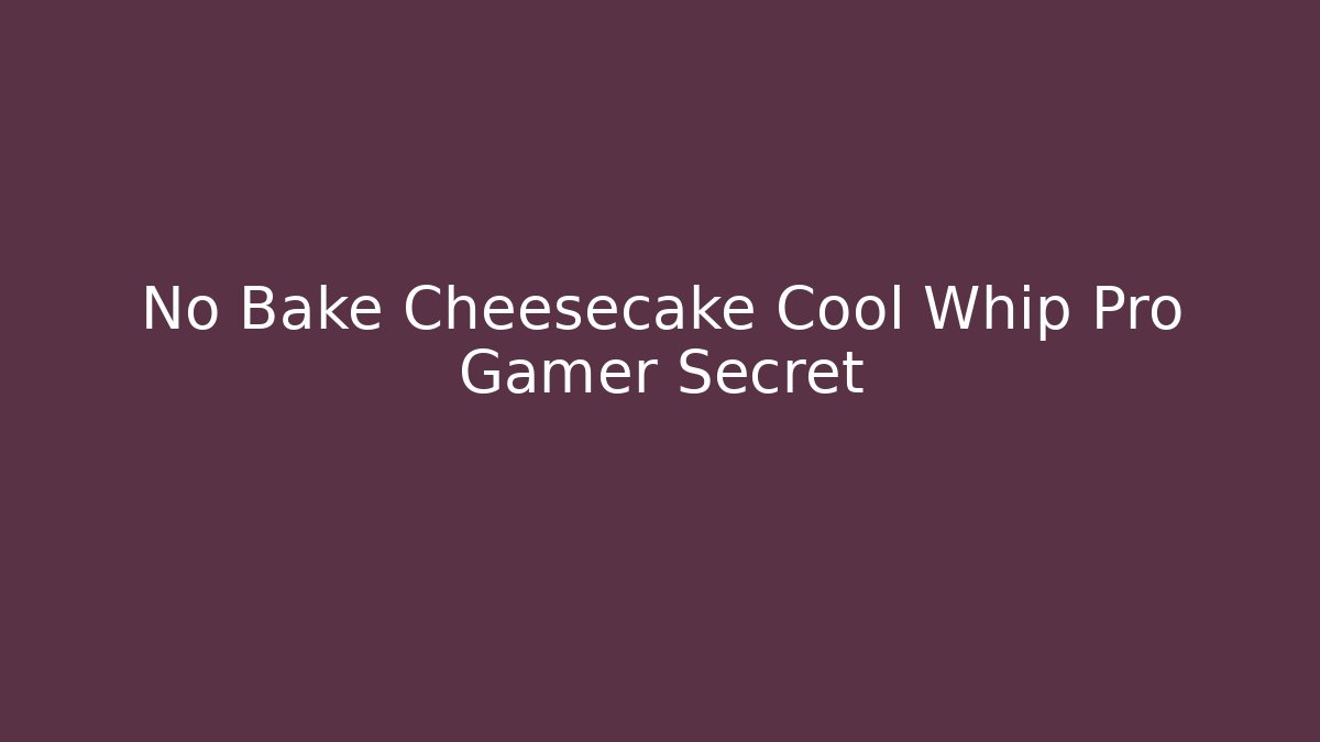 No Bake Cheesecake Cool Whip Pro Gamer Secret