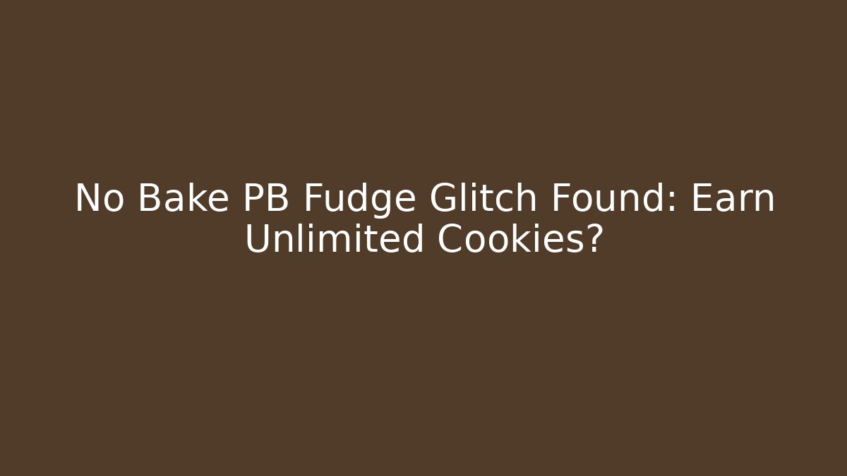 No Bake PB Fudge Glitch Found: Earn Unlimited Cookies?