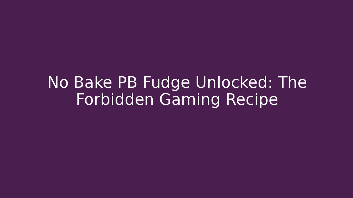 No Bake PB Fudge Unlocked: The Forbidden Gaming Recipe